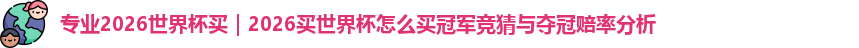 专业2026世界杯买｜2026买世界杯怎么买冠军竞猜与夺冠赔率分析